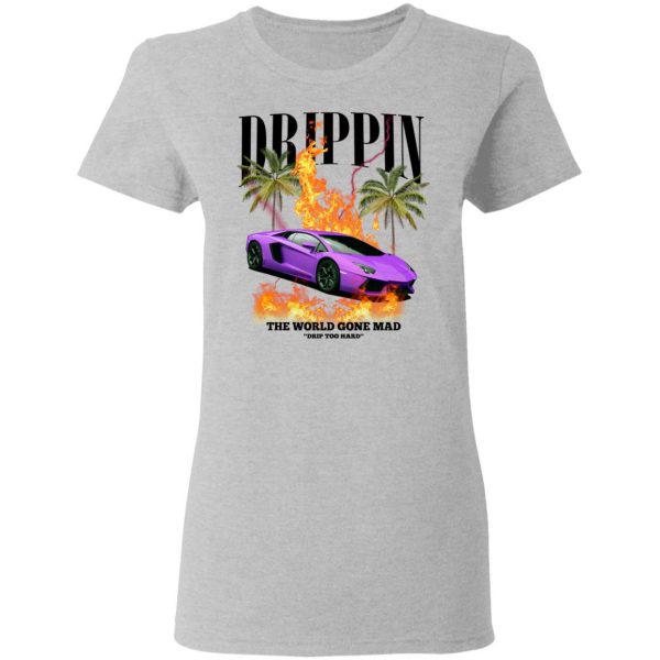 Drippin The World Gone Mad Drip Too Hard T-Shirts, Hoodies, Sweater 6