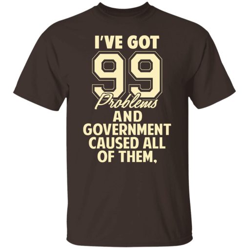 I've Got 99 Problems And Government Caused All Of Them T-Shirts, Hoodies, Sweater 2