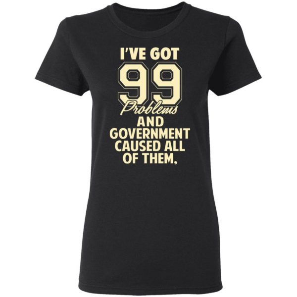 I've Got 99 Problems And Government Caused All Of Them T-Shirts, Hoodies, Sweater 3