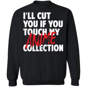 I'll Cut You If You Touch My Anime Collection T-Shirts, Hoodies, Sweater 22