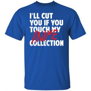 I'll Cut You If You Touch My Anime Collection T-Shirts, Hoodies, Sweater 15