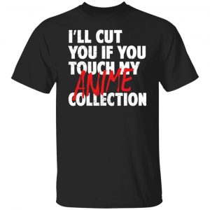 I’ll Cut You If You Touch My Anime Collection T-Shirts, Hoodies, Sweater Anime