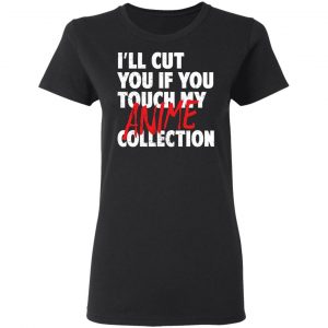 I'll Cut You If You Touch My Anime Collection T-Shirts, Hoodies, Sweater 16