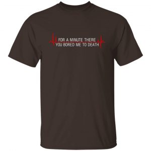 For A Minute There You Bored Me To Death T-Shirts, Hoodies, Sweater 13