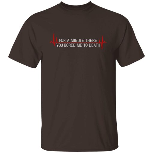 For A Minute There You Bored Me To Death T-Shirts, Hoodies, Sweater - Image 2