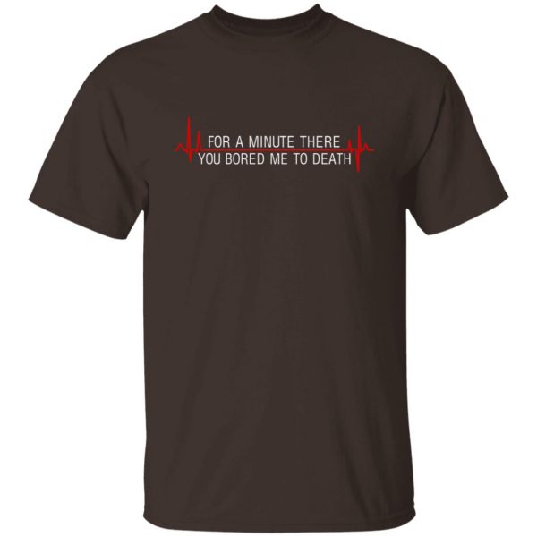 For A Minute There You Bored Me To Death T-Shirts, Hoodies, Sweater 2