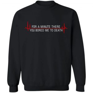 For A Minute There You Bored Me To Death T-Shirts, Hoodies, Sweater 22