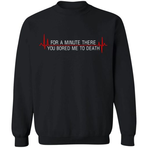 For A Minute There You Bored Me To Death T-Shirts, Hoodies, Sweater 11