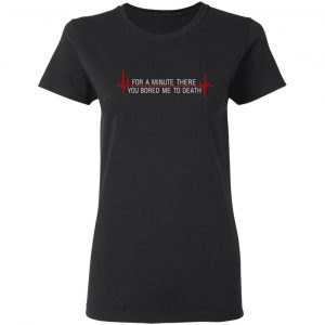 For A Minute There You Bored Me To Death T-Shirts, Hoodies, Sweater 16