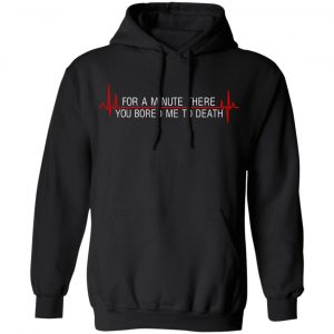 For A Minute There You Bored Me To Death T-Shirts, Hoodies, Sweater 18