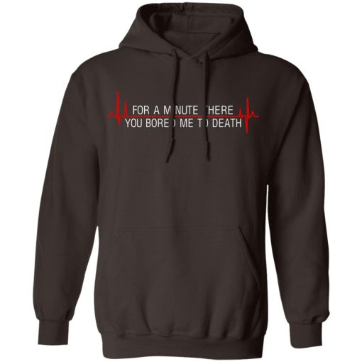 For A Minute There You Bored Me To Death T-Shirts, Hoodies, Sweater 9