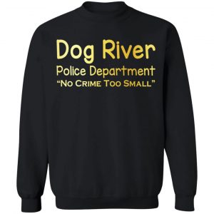Dog River Police Department No Crime Too Small T-Shirts, Hoodies, Sweater 22