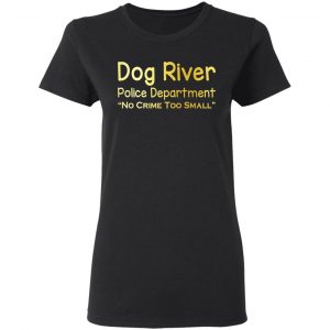Dog River Police Department No Crime Too Small T-Shirts, Hoodies, Sweater 16