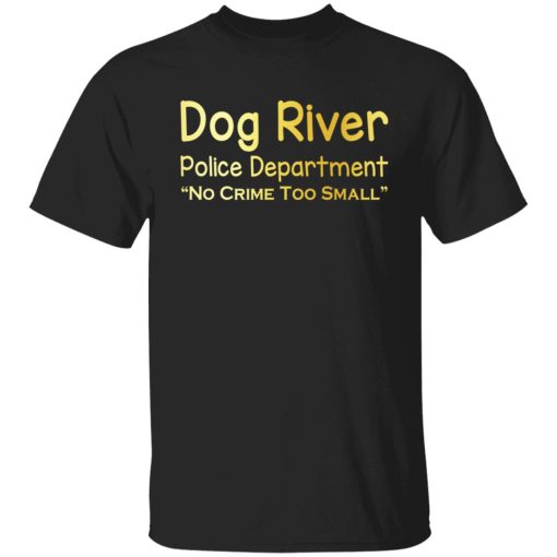 Dog River Police Department No Crime Too Small T-Shirts, Hoodies, Sweater 1