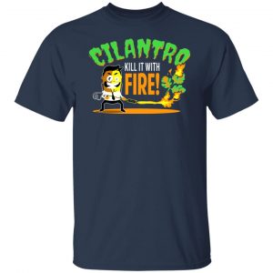 Cilantro Kill It With Fire T-Shirts, Hoodies, Sweater 14