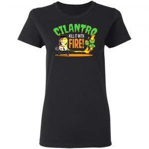 Cilantro Kill It With Fire T-Shirts, Hoodies, Sweater 16