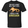 You Got A Dog Well That’s Cute I Raise A Tiny Dinosaur T-Shirts, Hoodies, Sweater Animals