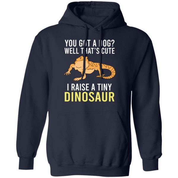 You Got A Dog Well That's Cute I Raise A Tiny Dinosaur T-Shirts, Hoodies, Sweater 4