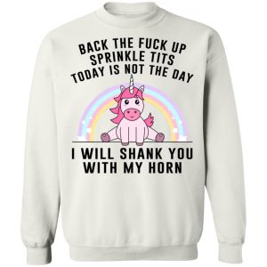 Back The Fuck Up Sprinkle Tits Today Is Not The Day I Will Shank You With My Horn T-Shirts, Hoodies, Sweater 22