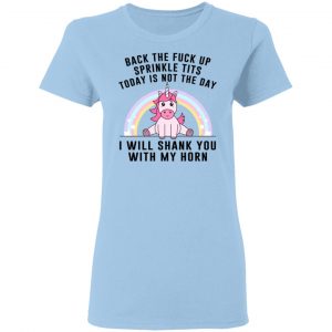 Back The Fuck Up Sprinkle Tits Today Is Not The Day I Will Shank You With My Horn T-Shirts, Hoodies, Sweater 15