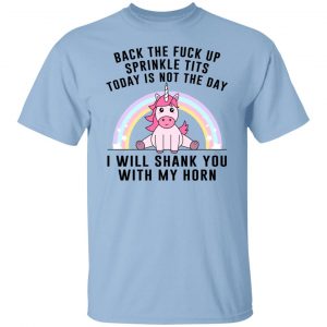Back The Fuck Up Sprinkle Tits Today Is Not The Day I Will Shank You With My Horn T-Shirts, Hoodies, Sweater Unicorn