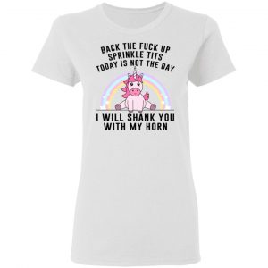 Back The Fuck Up Sprinkle Tits Today Is Not The Day I Will Shank You With My Horn T-Shirts, Hoodies, Sweater 16