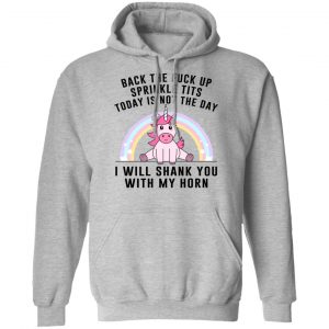 Back The Fuck Up Sprinkle Tits Today Is Not The Day I Will Shank You With My Horn T-Shirts, Hoodies, Sweater 18