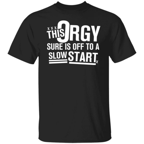 This Orgy Sure Is Off To A Slow Start T-Shirts, Hoodies, Sweater Apparel 3