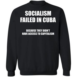 Socialism Failed in Cuba Because They Don't Have Access To Capitalism T-Shirts, Hoodies, Sweater 22