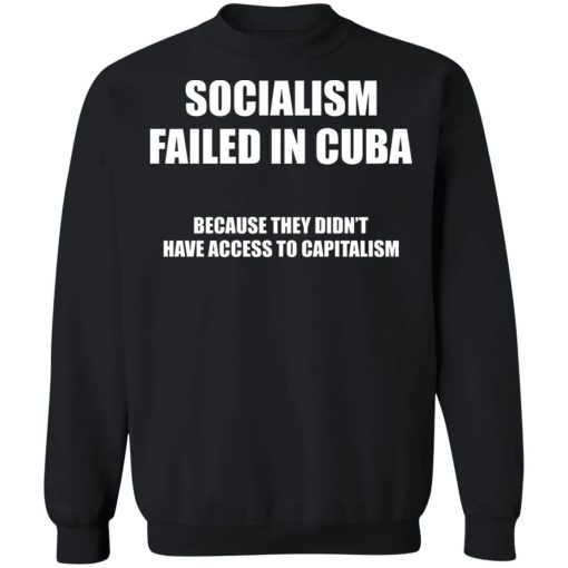 Socialism Failed in Cuba Because They Don't Have Access To Capitalism T-Shirts, Hoodies, Sweater 11