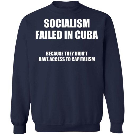 Socialism Failed in Cuba Because They Don't Have Access To Capitalism T-Shirts, Hoodies, Sweater 12