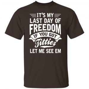 It’s My Last Day Of Freedom If You Got Titties Let Me See Em T-Shirts, Hoodies, Sweater Funny Quotes 2