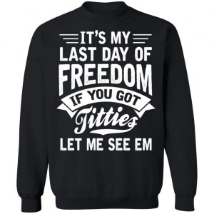 It's My Last Day Of Freedom If You Got Titties Let Me See Em T-Shirts, Hoodies, Sweater 22