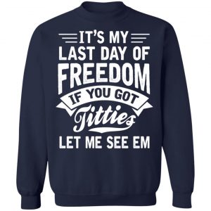 It's My Last Day Of Freedom If You Got Titties Let Me See Em T-Shirts, Hoodies, Sweater 23