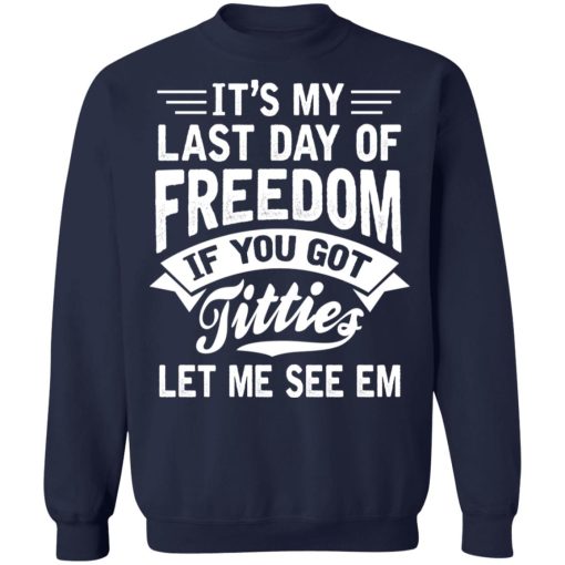 It's My Last Day Of Freedom If You Got Titties Let Me See Em T-Shirts, Hoodies, Sweater 12