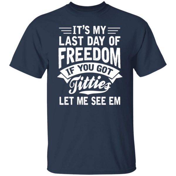 It's My Last Day Of Freedom If You Got Titties Let Me See Em T-Shirts, Hoodies, Sweater 3