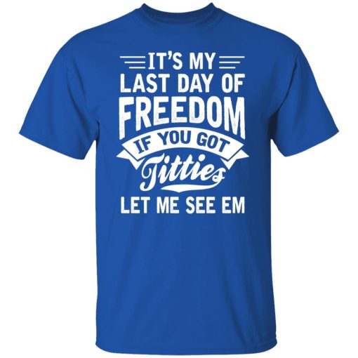 It's My Last Day Of Freedom If You Got Titties Let Me See Em T-Shirts, Hoodies, Sweater 4