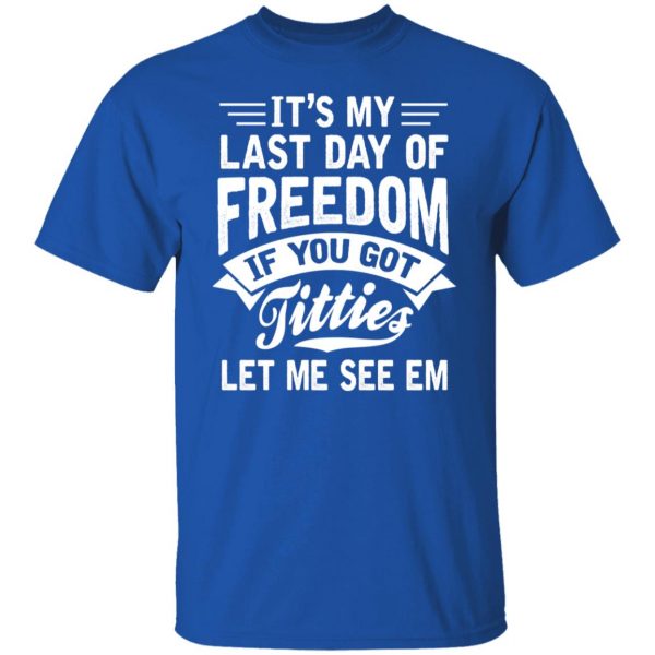 It's My Last Day Of Freedom If You Got Titties Let Me See Em T-Shirts, Hoodies, Sweater 4