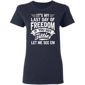 It's My Last Day Of Freedom If You Got Titties Let Me See Em T-Shirts, Hoodies, Sweater 17