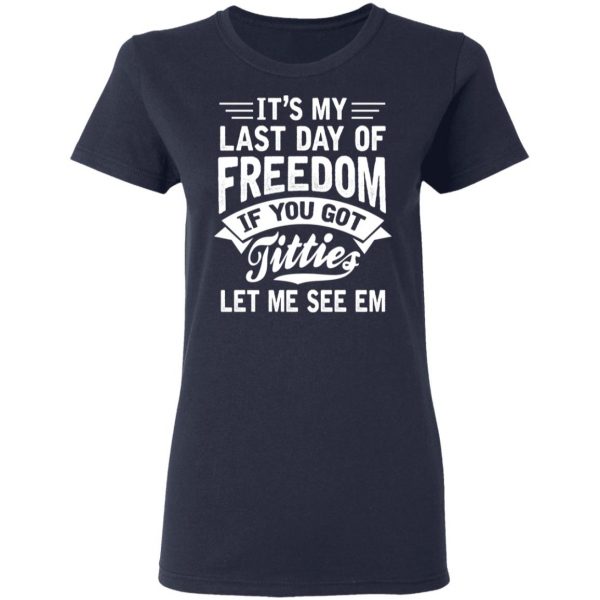 It's My Last Day Of Freedom If You Got Titties Let Me See Em T-Shirts, Hoodies, Sweater 6