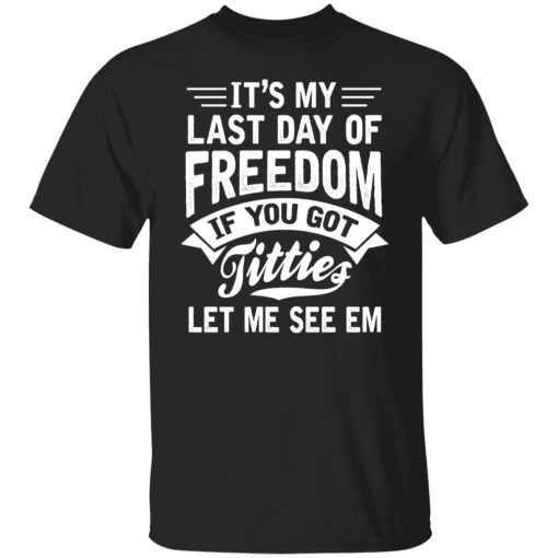 It's My Last Day Of Freedom If You Got Titties Let Me See Em T-Shirts, Hoodies, Sweater 1