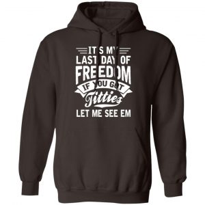 It's My Last Day Of Freedom If You Got Titties Let Me See Em T-Shirts, Hoodies, Sweater 20