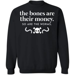The Bones Are Their Money So Are The Worms T-Shirts, Hoodies, Sweater 22