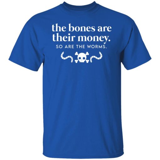 The Bones Are Their Money So Are The Worms T-Shirts, Hoodies, Sweater 4