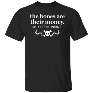 The Bones Are Their Money So Are The Worms T-Shirts, Hoodies, Sweater Collection