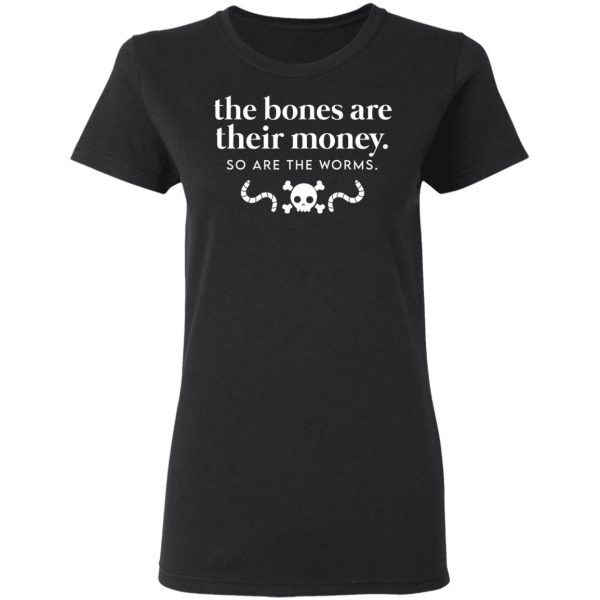 The Bones Are Their Money So Are The Worms T-Shirts, Hoodies, Sweater Apparel 7