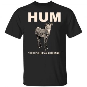 Hum You’d Prefer An Astronaut T-Shirts, Hoodies, Sweater Animals