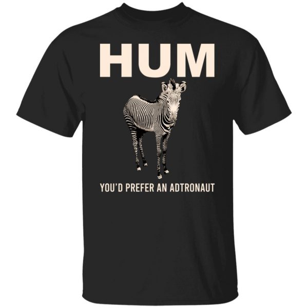 Hum You'd Prefer An Astronaut T-Shirts, Hoodies, Sweater 1