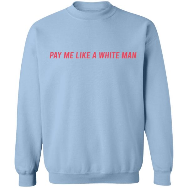 Pay Me Like A White Man T-Shirts, Hoodies, Sweater 11