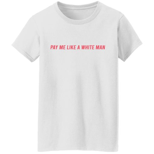 Pay Me Like A White Man T-Shirts, Hoodies, Sweater 4